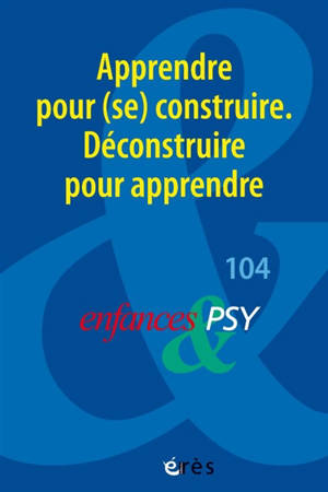 Enfances et psy, n° 104. Apprendre pour (se) construire : déconstruire pour apprendre