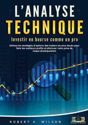 L’ANALYSE TECHNIQUE – Investir en bourse comme un pro : Utilisez les stratégies d’options des traders les plus doués pour faire les meilleurs profits et diminuer votre prise de risque drastiquement