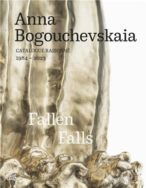 Anna Bogouchevskaia Catalogue Raisonné 1984-2023 Retrospektive / Retrospective : Fallen Falls