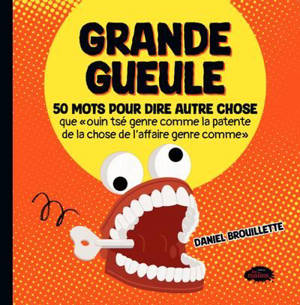 Grande gueule : 50 mots pour dire autre chose que « ouin tsé genre comme la patente que la chose de l'affaire genre comme »