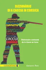 Dizziunàriu di a caccia in Corsica : caccia è litteratura. Dictionnaire commenté de la chasse en Corse : suivi du lexique des animaux, des oiseaux, des insectes, des invertébrés, des poissons...