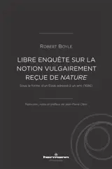 Libre enquête sur la notion vulgairement reçue de nature : sous la forme d'un Essai adressé à un ami (1686)