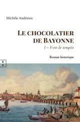 Le chocolatier de Bayonne. Vol. 1. Vent de tempête : roman historique