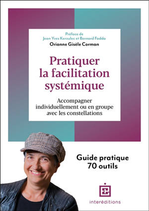 Pratiquer la facilitation systémique : accompagner individuellement ou en groupe avec les constellations : guide pratique 70 outils