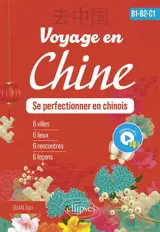 Voyage en Chine, se perfectionner en chinois, B1-B2-C1 : 6 villes, 6 lieux, 6 rencontres, 6 leçons