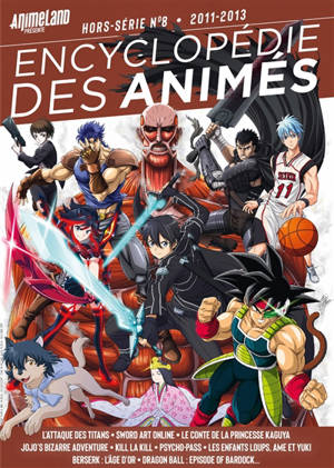 Encyclopédie des animés. Vol. 8. 2011-2013 : L'attaque des titans, Sword art online, Le conte de la princesse Kaguya, Jojo's bizarre adventure, Kill la kill, Psycho-pass, Les enfants loups, Ame et Yuki, Berserk, l'âge d'or, Dragon ball, episode of Ba