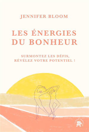 Les énergies du bonheur : surmontez les défis, révélez votre potentiel !