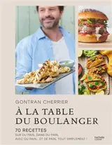 A la table du boulanger : 70 recettes sur du pain, dans du pain, avec du pain... et de pain, tout simplement !