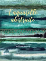L'aquarelle abstraite créative : le guide pour s'initier à la peinture expressive et imaginative