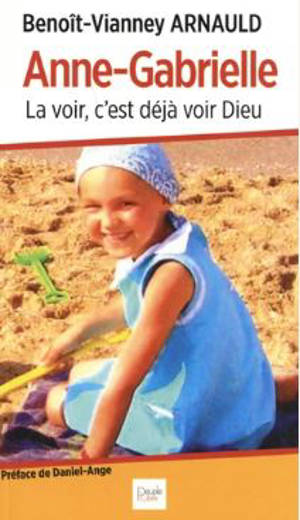 Anne-Gabrielle : la voir, c'est déjà voir Dieu : souvenirs et méditations, Anne-Gabrielle Caron, 29/01/2002-23/07/2010