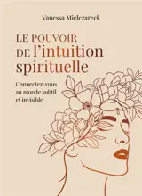 Le pouvoir de l'intuition spirituelle : connectez-vous au monde subtil et invisible