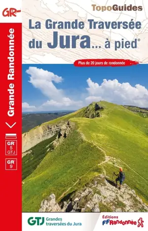 La grande traversée du Jura... à pied : GR 5 GTJ, GR 509 GTJ : plus de 30 jours de randonnée