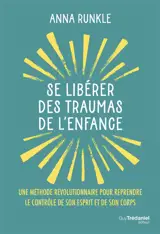 Se libérer des traumas de l'enfance : une méthode révolutionnaire pour reprendre le contrôle de son esprit et de son corps