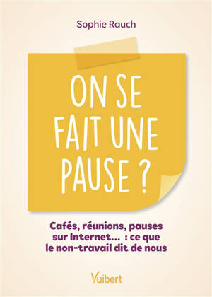 On se fait une pause ? : cafés, réunions, pauses sur Internet... : ce que le non-travail dit de nous