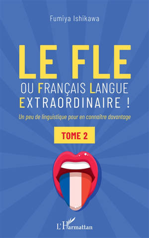 Le FLE ou Français langue extraordinaire ! : un peu de linguistique pour en connaître davantage. Vol. 2