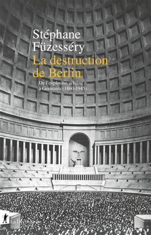 La destruction de Berlin : de l'explosion urbaine à Germania, 1860-1945