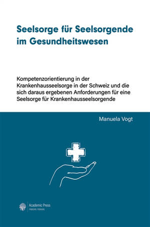 Seelsorge für Seelsorgende im Gesundheitswesen : Kompetenzorientierung in der Krankenhausseelsorge in der Schweiz
