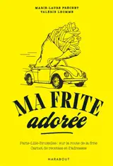 Ma frite adorée : Paris-Lille-Bruxelles, sur la route de la frite : carnet de recettes et d'adresses