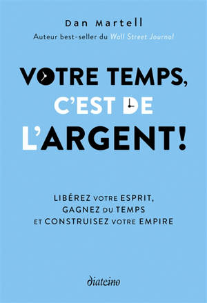 Votre temps, c'est de l'argent ! : libérez votre esprit, gagnez du temps et construisez votre empire