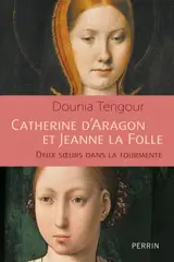 Catherine d'Aragon et Jeanne la Folle : deux soeurs dans la tourmente
