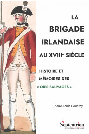 La Brigade irlandaise au XVIIIe siècle : histoire et mémoires des Oies sauvages