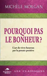 Pourquoi pas le bonheur ? : L'art de vivre heureux par la pensée positive