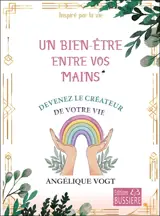 Un bien-être entre vos mains : devenez le créateur de votre vie : inspiré par la vie