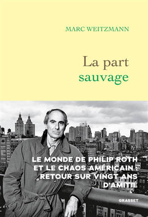 La part sauvage : le monde de Philippe Roth et le chaos américain, retour sur vingt ans d'amitié