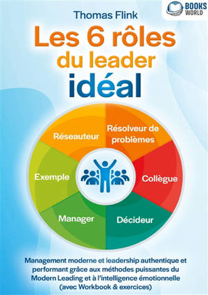 Les 6 rôles du leader idéal : Management moderne et leadership authentique et performant grâce aux méthodes puissantes du Modern Leading et à l’intelligence émotionnelle (avec Workbook & exercices)