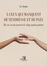 A ceux qui manquent de tendresse et de paix : Ma vie en une journée de vingt-quatre poèmes
