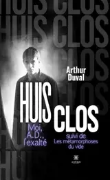 Huis clos Moi, A.D., l'exalté suivi de : Les métamorphoses du vide
