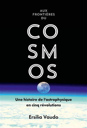 Aux frontières du cosmos : une histoire de l'astrophysique en cinq révolutions