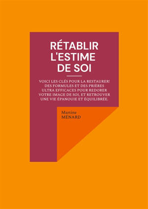 Rétablir l'estime de soi : Voici les clés pour la restaurer : des formules et des prières ultra efficaces pour redorer votre image de soi, et retrouver une vie épanouie et équilibrée.