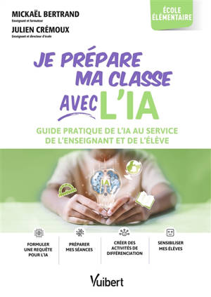 Je prépare ma classe avec l'IA : guide pratique de l'IA au service de l'enseignant et de l'élève : école élémentaire