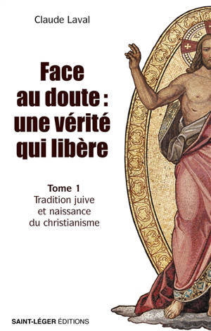 Face au doute : une vérité qui libère. Vol. 1. Tradition juive et naissance du christianisme