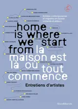 Home is where we start from. La maison est là où tout commence : entretiens d'artistes