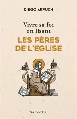 Vivre sa foi en lisant les Pères de l'Eglise