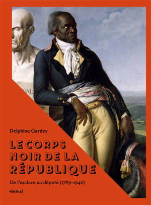 Le corps noir de la République : de l'esclave au député, 1789-1946