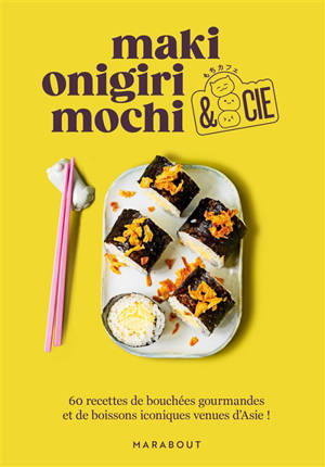 Maki, onigiri, mochi & Cie : 60 recettes de bouchées gourmandes et de boissons iconiques venues d'Asie !