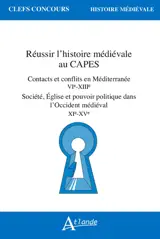 Réussir l'histoire médiévale au Capes : contacts et conflits en Méditerranée, VIe-XIIIe : société, Eglise et pouvoir politique dans l'Occident médiéval, XIe-XVe