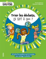 Trier les déchets, ça sert à quoi ? : et toutes les questions que tu te poses pour protéger la planète !