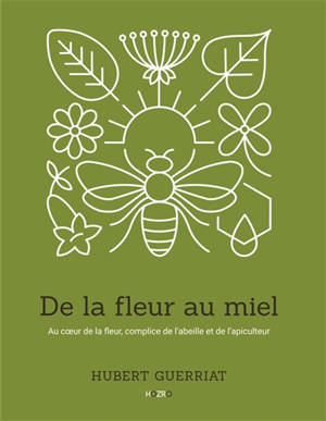 De la fleur au miel : Au cœur de la fleur, complice de l’abeille et de l’apiculteur