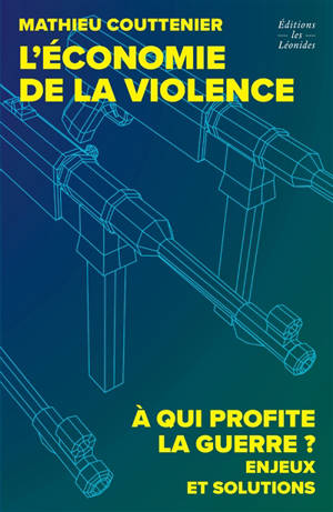 L'économie de la violence : à qui profite la guerre ? : enjeux et solutions