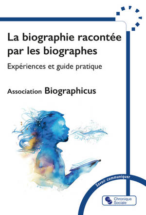 La biographie racontée par les biographes : expériences et guide pratique