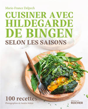 Cuisiner avec Hildegarde de Bingen selon les saisons : 100 recettes