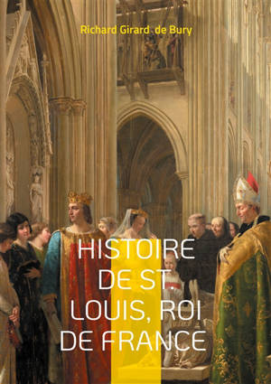 Histoire de St. Louis, Roi de France : Histoire médiévale du roi de France saint Louis et de son règne