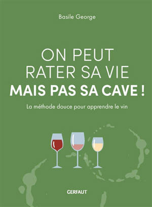On peut rater sa vie mais pas sa cave ! : la méthode douce pour apprendre le vin