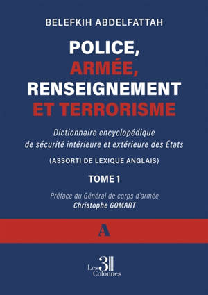 Police, armée, renseignement et terrorisme : Dictionnaire encyclopédique de sécurité intérieure et extérieure des Etats -Tome 1 ( A )