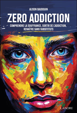 Zéro addiction : comprendre la souffrance, sortir de l'addiction, renaître sans substituts