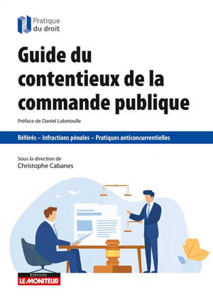 Guide du contentieux de la commande publique : référés, infractions pénales, pratiques anticoncurrentielles